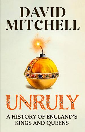 Unruly: A History of England's Kings and Queens by David Mitchell