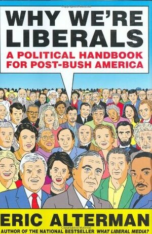 Why We're Liberals: A Political Handbook for Post-Bush America by Eric Alterman