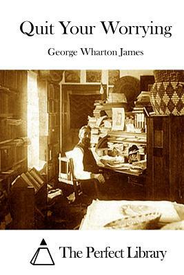 Quit Your Worrying by George Wharton James