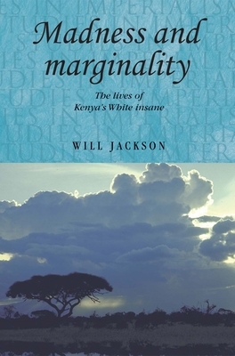 Madness and Marginality: The Lives of Kenya's White Insane by Will Jackson