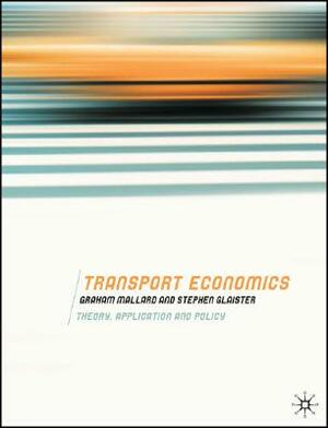 Transport Economics: Theory, Application and Policy by Stephen Glaister, Graham Mallard