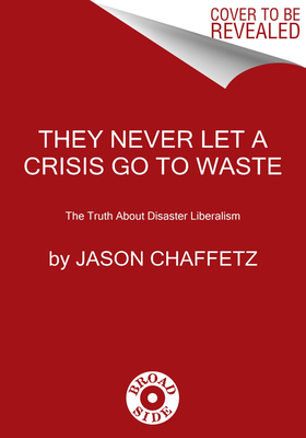 They Never Let a Crisis Go to Waste: The Truth about Disaster Liberalism by Jason Chaffetz