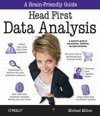 Head First Data Analysis: A Learner's Guide to Big Numbers, Statistics, and Good Decisions by Michael G. Milton