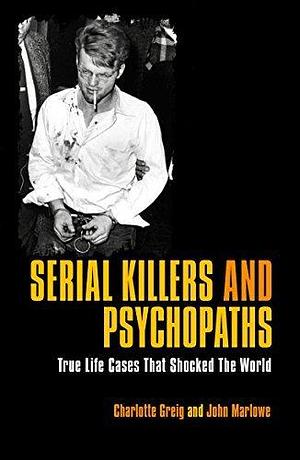 Serial Killers & Psychopaths: True Life Cases that Shocked the World by Charlotte Greig, Charlotte Greig, Charlotte Greig