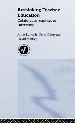 Rethinking Teacher Education: Collaborative Responses to Uncertainty by David Hartley, Anne Edwards, Peter Gilroy