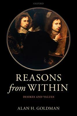 Reasons from Within: Desires and Values by Alan H. Goldman