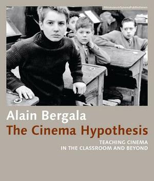 The Cinema Hypothesis: Teaching Cinema in the Classroom and Beyond by Alain Bergala