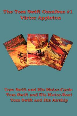 The Tom Swift Omnibus #1: Tom Swift and His Motor-Cycle, Tom Swift and His Motor-Boat, Tom Swift and His Airship by Victor II Appleton