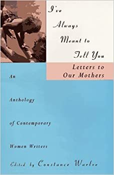 I've Always Meant to Tell You: Letters to Our Mothers, an Anthology of Contemporary Women Writers by Hilma Wolitzer, Constance Warloe, Barbara Kingsolver