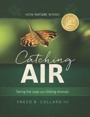 Catching Air: Taking the Leap with Gliding Animals by Sneed B. Collard III