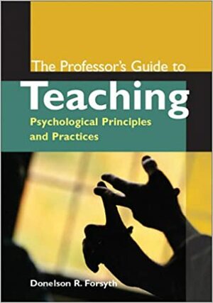 The Professor's Guide to Teaching: Psychological Principles and Practices by Donelson R. Forsyth