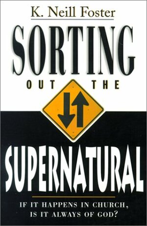 Sorting Out the Supernatural: If It Happens in Church, is It Always of God? by Keith M. Bailey, Kenneth Neill Foster