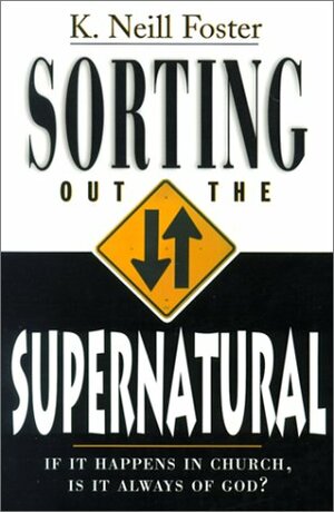 Sorting Out the Supernatural: If It Happens in Church, is It Always of God? by Kenneth Neill Foster, Keith M. Bailey