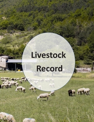 Livestock Record: Livestock Record, Log for Farmers, Livestock Production Log by Lara Williams