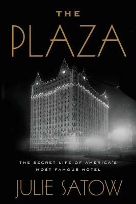 The Plaza: The Secret Life of America's Most Famous Hotel by Julie Satow