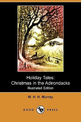 Holiday Tales: Christmas in the Adirondacks (Illustrated Edition) (Dodo Press) by William Henry Harrison Murray
