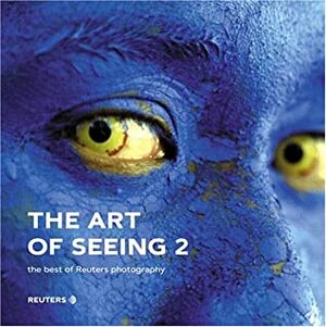 The Art Of Seeing 2: The Best Of Reuters Photography by Reuters photographers