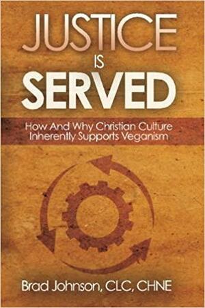 Justice Is Served: How And Why Christian Culture Inherently Supports Veganism by Brad Johnson