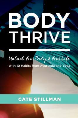 Body Thrive: Uplevel Your Body and Your Life with 10 Habits from Ayurveda and Yoga by Cate Stillman