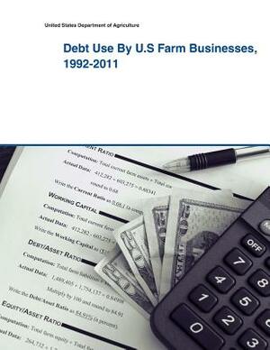 Debt Use By U.S Farm Businesses, 1992-2011 by United States Department of Agriculture