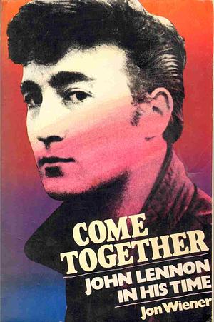 Come Together: John Lennon in His Time by Jon Wiener