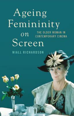 Ageing Femininity on Screen: The Older Woman in Contemporary Cinema by Niall Richardson