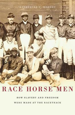 Race Horse Men: How Slavery and Freedom Were Made at the Racetrack by Katherine C. Mooney