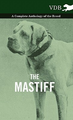 The Mastiff - A Complete Anthology of the Breed by Various