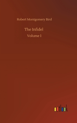 The Infidel: Volume 1 by Robert Montgomery Bird