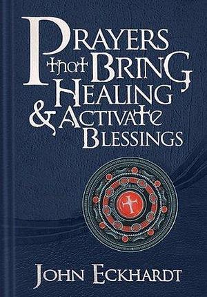 Prayers that Bring Healing and Activate Blessings: Experience the protection, power, and favor of God by John Eckhardt, John Eckhardt