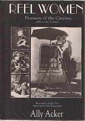 Reel Women : Pioneers of the Cinema, 1896 to the Present ; Foreword by Judith Crist ; Afterword by Marc Wanamaker by Ally Acker