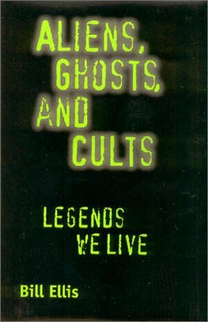 Aliens, Ghosts, and Cults: Legends We Live by Bill Ellis