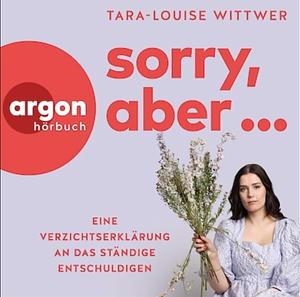 Sorry, aber… Eine Verzichtserklärung an das ständige Entschuldigen  by Tara-Louise Wittwer