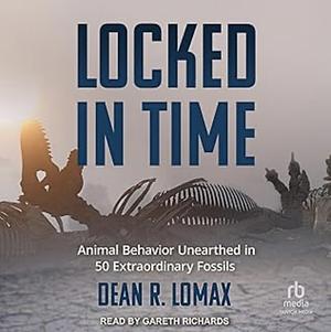 Locked in Time: Animal Behavior Unearthed in 50 Extraordinary Fossils by Dean R. Lomax