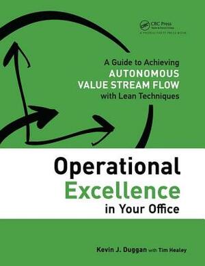 Operational Excellence in Your Office: A Guide to Achieving Autonomous Value Stream Flow with Lean Techniques by Kevin J. Duggan, Tim Healey