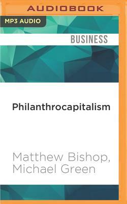 Philanthrocapitalism: How Giving Can Save the World by Michael Green, Matthew Bishop