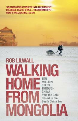 Walking Home from Mongolia: Ten Million Steps Through China from the Gobi Desert to the South China Sea by Rob Lilwall