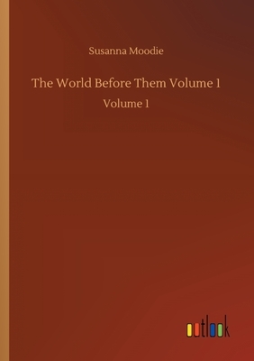 The World Before Them Volume 1: Volume 1 by Susanna Moodie