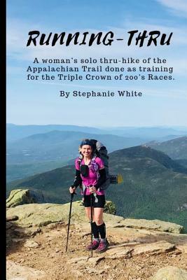 Running-Thru: A woman's solo thru-hike of the Appalachian Trail done as training for the Triple Crown of 200's Races by Stephanie White