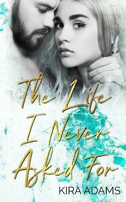 The Life I Never Asked for by Kira Adams