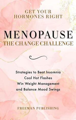 Get Your Hormones Right Menopause The Change Challenge: Strategies to Beat Insomnia, Cool Hot Flashes, Win Weight Management and Balance Mood Swings by Freeman Publishing, Freeman Publishing