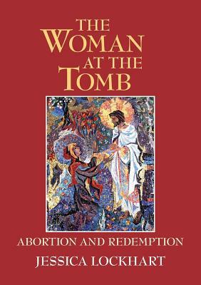 The Woman at the Tomb: Abortion and Redemption by Jessica Lockhart