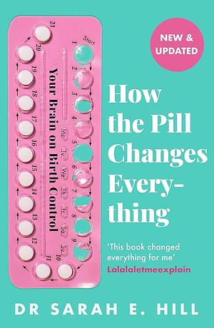 How the Pill Changes Everything: Your Brain on Birth Control by Sarah Hill