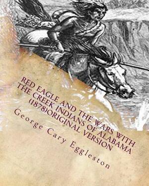 Red Eagle and the wars with the Creek Indians of Alabama (1878)Original Version by George Cary Eggleston