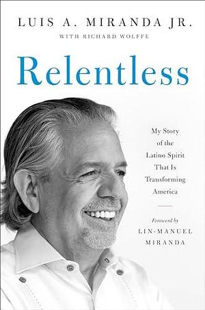 Relentless: My Story of the Latino Spirit That Is Transforming America by Luis A. Miranda Jr., Luis A. Miranda Jr., Richard Wolffe, Lin-Manuel Miranda