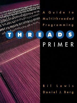 Threads Primer: A Guide to Multithreaded Programming by Bil Lewis, Daniel J. Berg