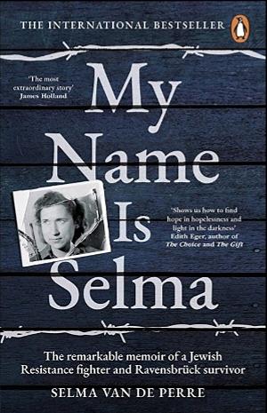 My name is Selma: The remarkable memoir of a Jewish Resistance fighter and Ravensbrück survivor by Selma Van de Perre