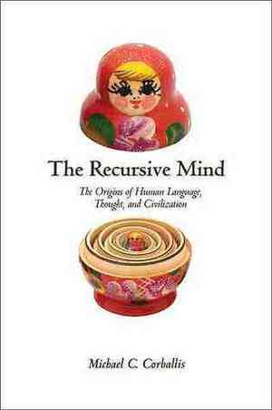 The Recursive Mind: The Origins of Human Language, Thought, and Civilization by Michael C. Corballis