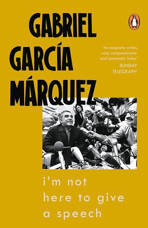 I'm Not Here to Give a Speech by Gabriel García Márquez