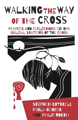 Walking the Way of the Cross: Prayers and reflections on the biblical stations of the cross by Stephen Cottrell, Philip North, Paula Gooder